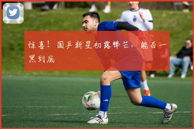 惊喜！国乒新星初露锋芒，能否一黑到底
