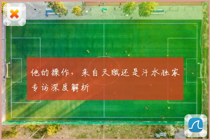 他的操作，来自天赋还是汗水独家专访深度解析